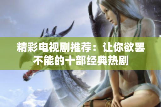 精彩电视剧推荐：让你欲罢不能的十部经典热剧