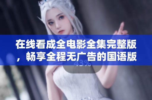 在线看成全电影全集完整版，畅享全程无广告的国语版体验