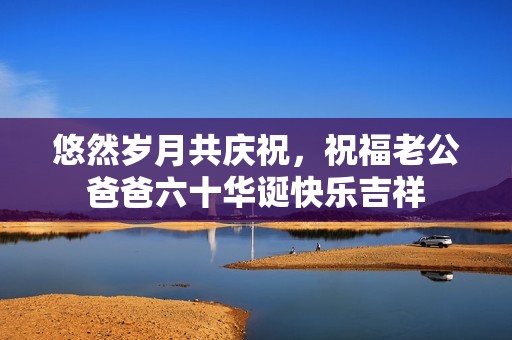悠然岁月共庆祝，祝福老公爸爸六十华诞快乐吉祥