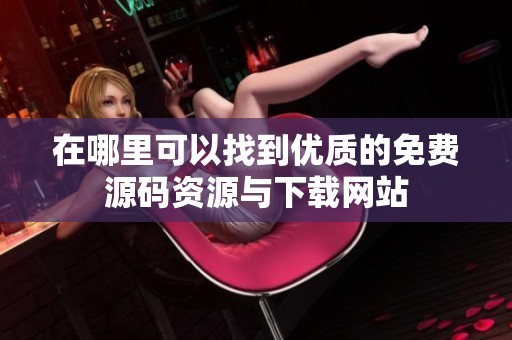 在哪里可以找到优质的免费源码资源与下载网站