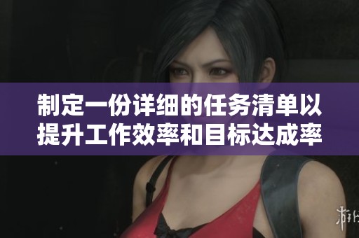 制定一份详细的任务清单以提升工作效率和目标达成率