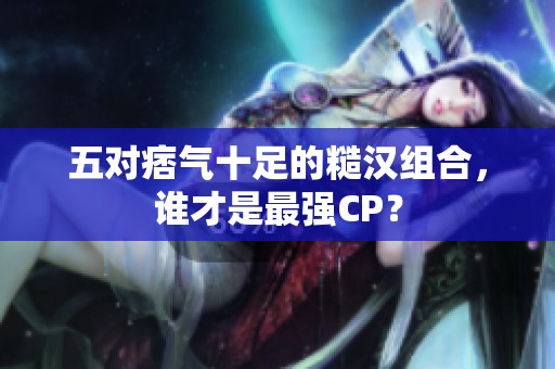 五对痞气十足的糙汉组合，谁才是最强CP？