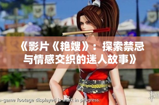 《影片《艳嫂》：探索禁忌与情感交织的迷人故事》