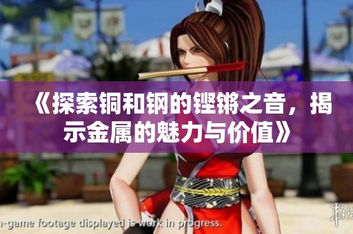 《探索铜和钢的铿锵之音，揭示金属的魅力与价值》