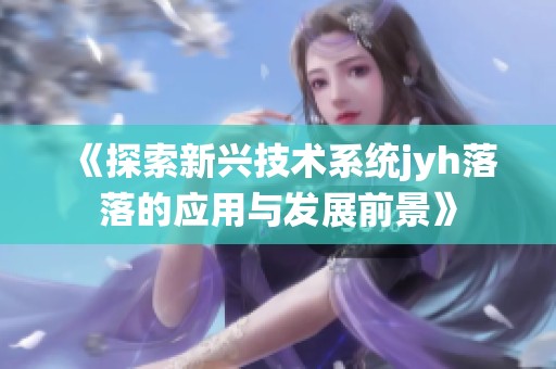 《探索新兴技术系统jyh落落的应用与发展前景》