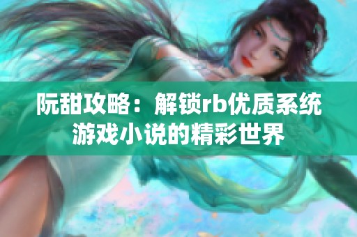 阮甜攻略：解锁rb优质系统游戏小说的精彩世界