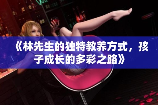《林先生的独特教养方式，孩子成长的多彩之路》