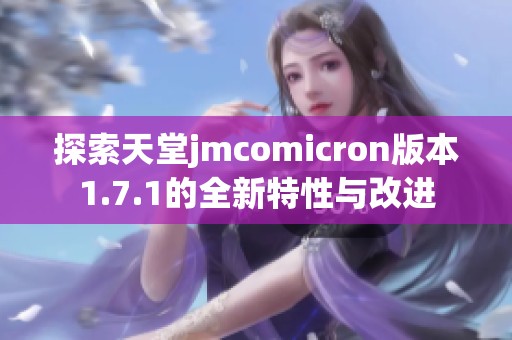 探索天堂jmcomicron版本1.7.1的全新特性与改进