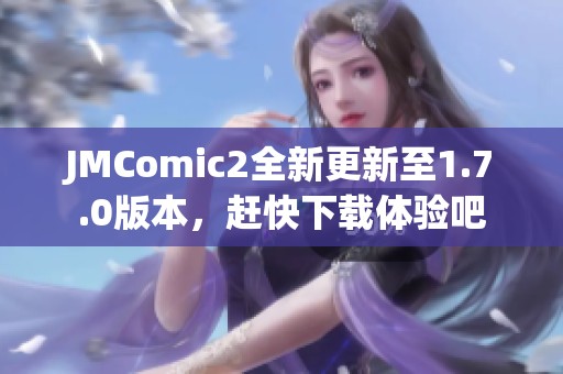 JMComic2全新更新至1.7.0版本，赶快下载体验吧