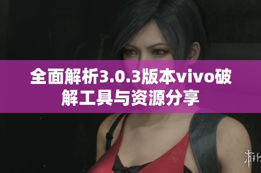 全面解析3.0.3版本vivo破解工具与资源分享