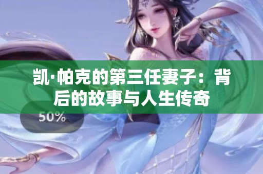 凯·帕克的第三任妻子：背后的故事与人生传奇