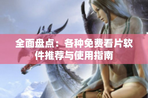 全面盘点：各种免费看片软件推荐与使用指南