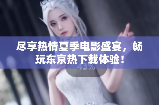 尽享热情夏季电影盛宴，畅玩东京热下载体验！