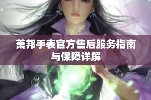 萧邦手表官方售后服务指南与保障详解