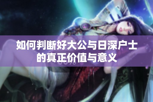如何判断好大公与日深户士的真正价值与意义