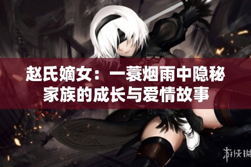 赵氏嫡女：一蓑烟雨中隐秘家族的成长与爱情故事