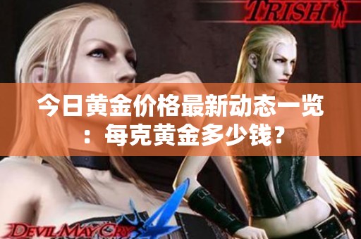 今日黄金价格最新动态一览：每克黄金多少钱？