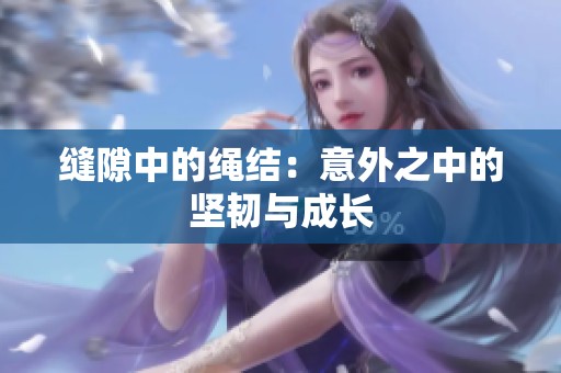 缝隙中的绳结：意外之中的坚韧与成长