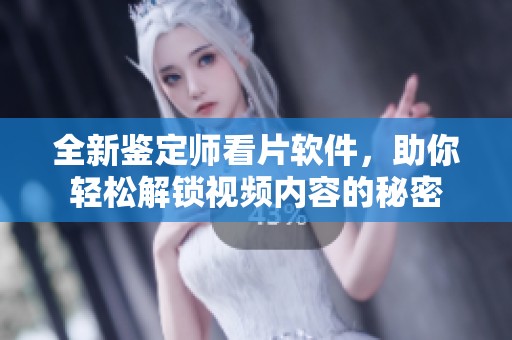 全新鉴定师看片软件，助你轻松解锁视频内容的秘密