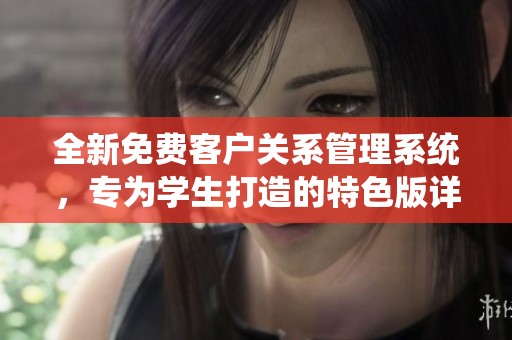 全新免费客户关系管理系统，专为学生打造的特色版详解