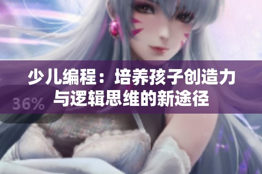 少儿编程：培养孩子创造力与逻辑思维的新途径