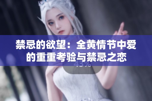 禁忌的欲望：全黄情节中爱的重重考验与禁忌之恋