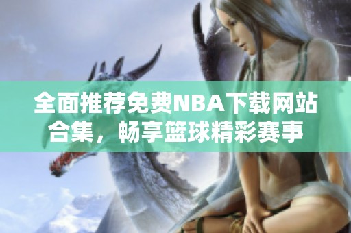 全面推荐免费NBA下载网站合集，畅享篮球精彩赛事