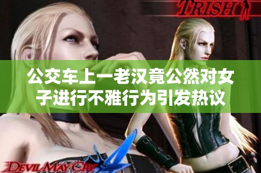 公交车上一老汉竟公然对女子进行不雅行为引发热议