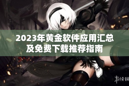 2023年黄金软件应用汇总及免费下载推荐指南