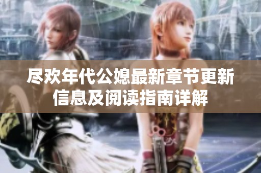 尽欢年代公媳最新章节更新信息及阅读指南详解