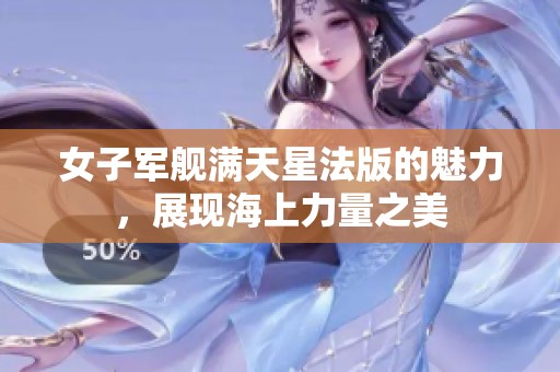 女子军舰满天星法版的魅力，展现海上力量之美