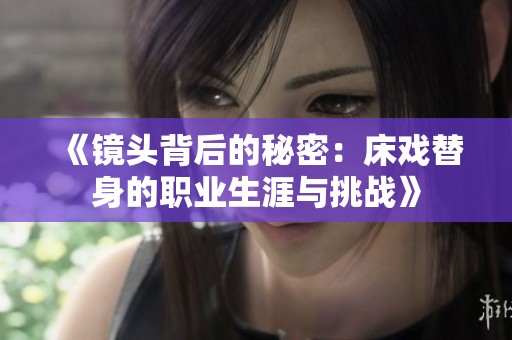 《镜头背后的秘密：床戏替身的职业生涯与挑战》