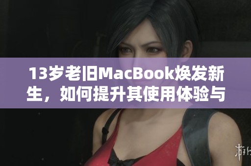 13岁老旧MacBook焕发新生，如何提升其使用体验与性能