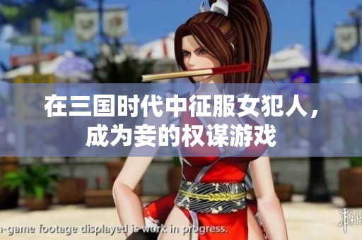 在三国时代中征服女犯人，成为妾的权谋游戏