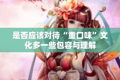 是否应该对待“重口味”文化多一些包容与理解