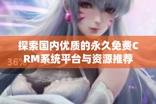 探索国内优质的永久免费CRM系统平台与资源推荐