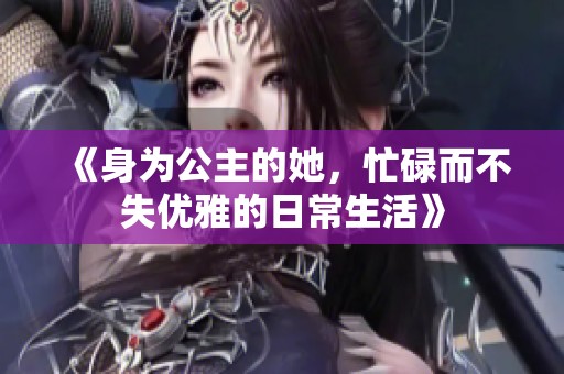 《身为公主的她，忙碌而不失优雅的日常生活》