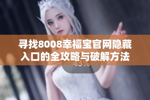 寻找8008幸福宝官网隐藏入口的全攻略与破解方法