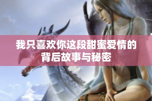 我只喜欢你这段甜蜜爱情的背后故事与秘密