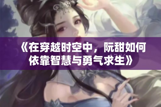 《在穿越时空中，阮甜如何依靠智慧与勇气求生》