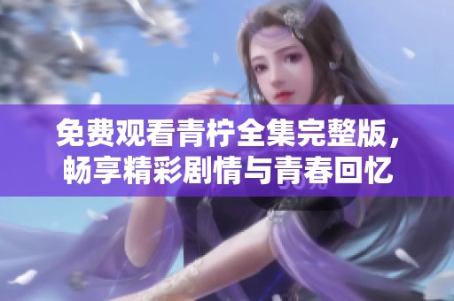 免费观看青柠全集完整版，畅享精彩剧情与青春回忆