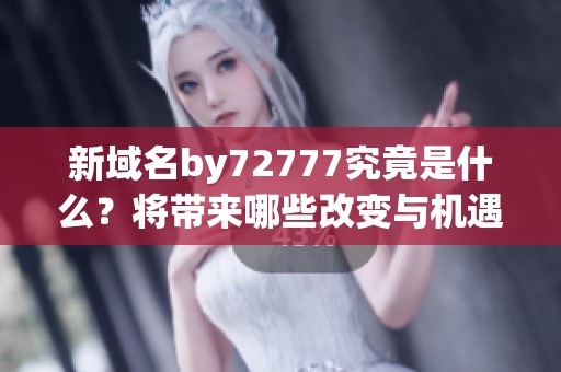 新域名by72777究竟是什么？将带来哪些改变与机遇
