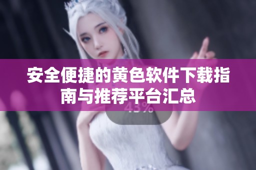 安全便捷的黄色软件下载指南与推荐平台汇总
