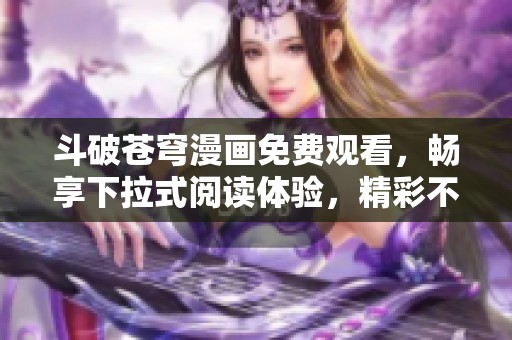 斗破苍穹漫画免费观看，畅享下拉式阅读体验，精彩不容错过