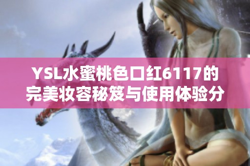 YSL水蜜桃色口红6117的完美妆容秘笈与使用体验分享