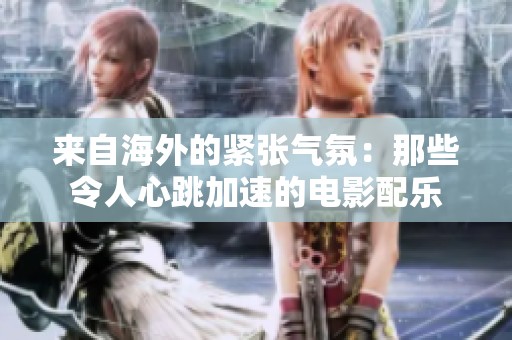 来自海外的紧张气氛：那些令人心跳加速的电影配乐