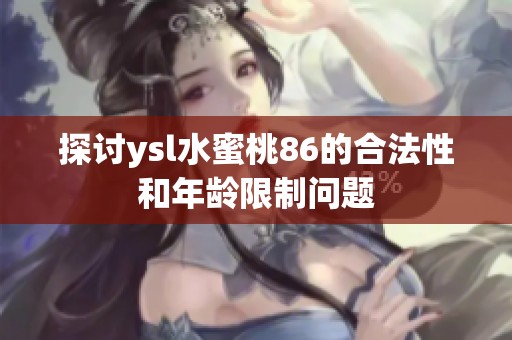 探讨ysl水蜜桃86的合法性和年龄限制问题