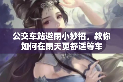 公交车站避雨小妙招，教你如何在雨天更舒适等车