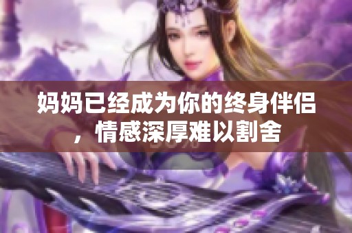 妈妈已经成为你的终身伴侣，情感深厚难以割舍