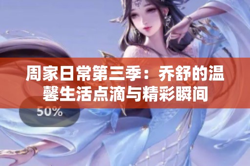 周家日常第三季：乔舒的温馨生活点滴与精彩瞬间